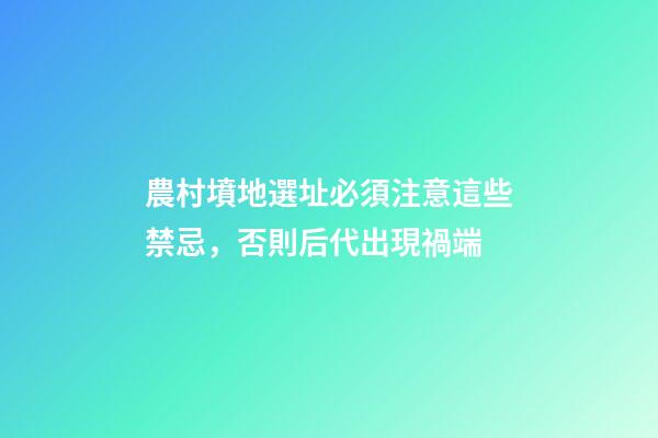 農村墳地選址必須注意這些禁忌，否則后代出現禍端