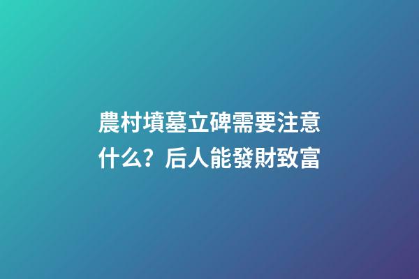 農村墳墓立碑需要注意什么？后人能發財致富