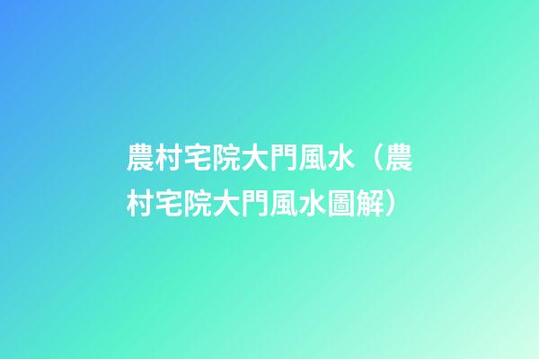 農村宅院大門風水（農村宅院大門風水圖解）