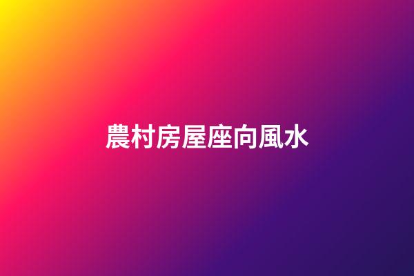 農村房屋座向風水