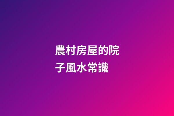農村房屋的院子風水常識