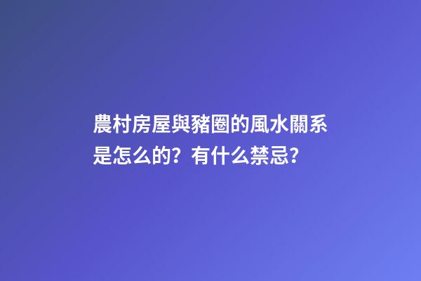 農村房屋與豬圈的風水關系是怎么的？有什么禁忌？