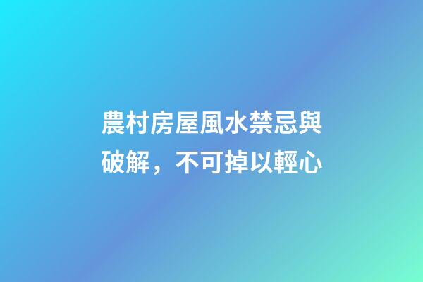 農村房屋風水禁忌與破解，不可掉以輕心