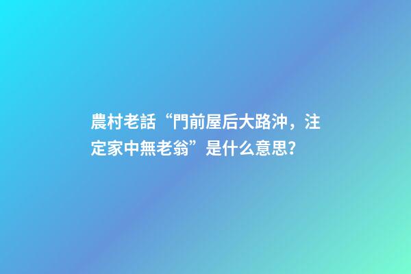 農村老話“門前屋后大路沖，注定家中無老翁”是什么意思？