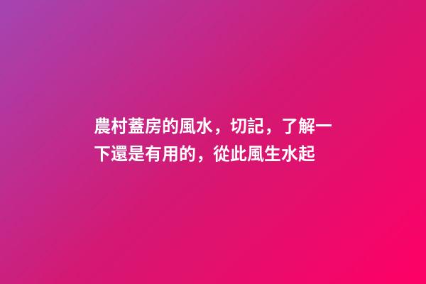 農村蓋房的風水，切記，了解一下還是有用的，從此風生水起