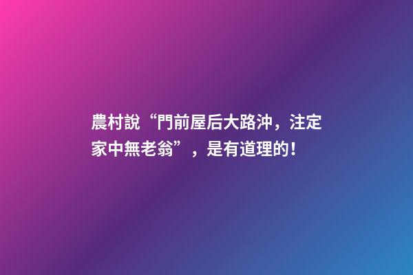 農村說“門前屋后大路沖，注定家中無老翁”，是有道理的！