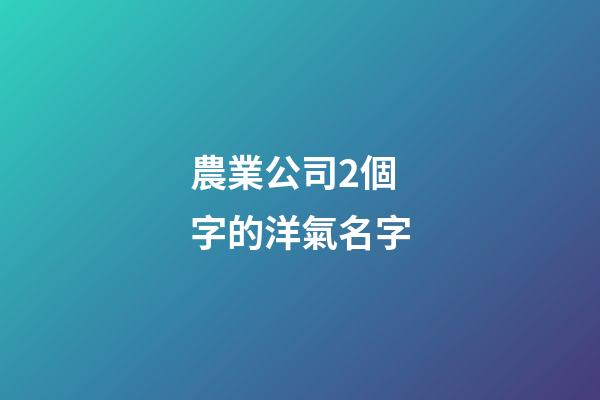 農業公司2個字的洋氣名字