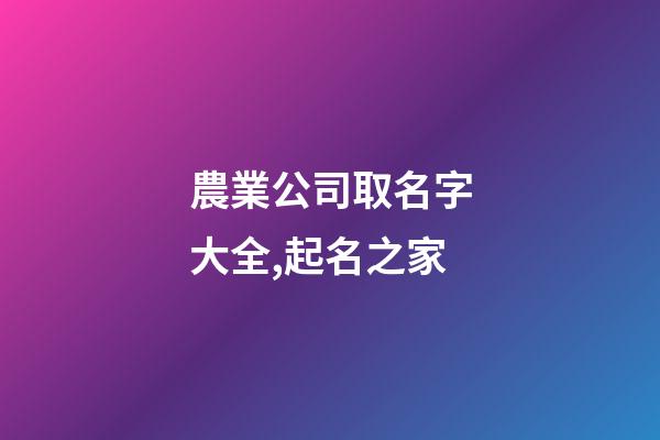 農業公司取名字大全,起名之家-第1張-公司起名-玄機派