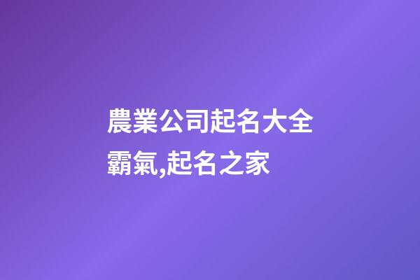 農業公司起名大全霸氣,起名之家-第1張-公司起名-玄機派