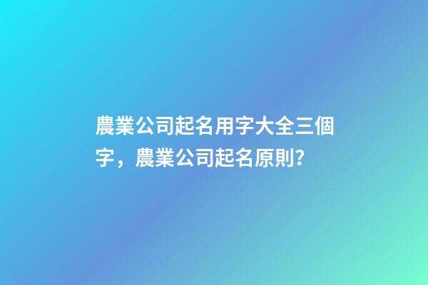 農業公司起名用字大全三個字，農業公司起名原則？-第1張-公司起名-玄機派