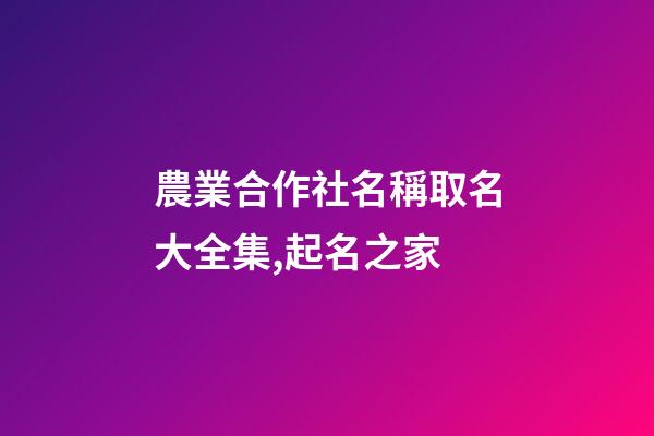 農業合作社名稱取名大全集,起名之家-第1張-店鋪起名-玄機派