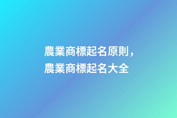 農業商標起名原則，農業商標起名大全