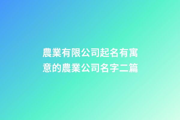 農業有限公司起名有寓意的農業公司名字二篇-第1張-公司起名-玄機派
