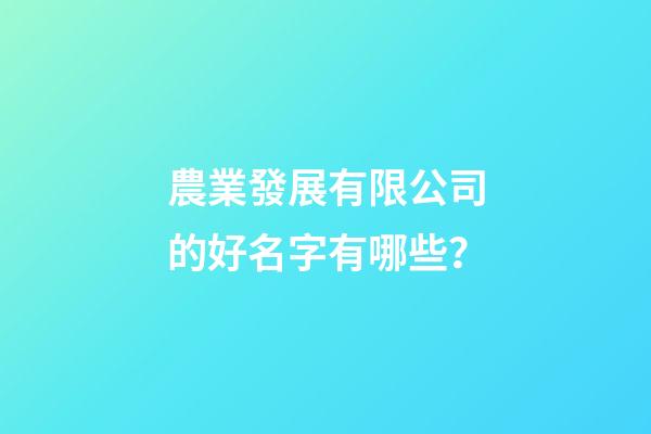 農業發展有限公司的好名字有哪些？-第1張-公司起名-玄機派