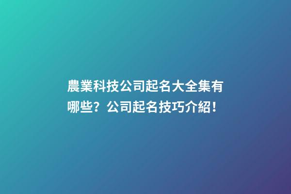 農業科技公司起名大全集有哪些？公司起名技巧介紹！-第1張-公司起名-玄機派