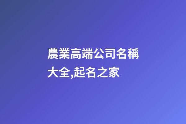 農業高端公司名稱大全,起名之家-第1張-公司起名-玄機派