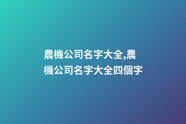 農機公司名字大全,農機公司名字大全四個字-第1張-公司起名-玄機派