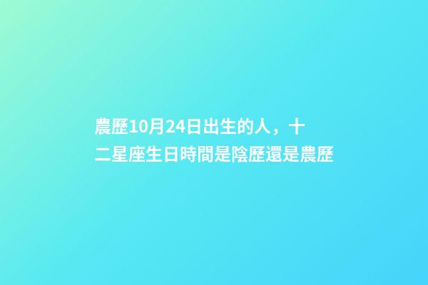 農歷10月24日出生的人，十二星座生日時間是陰歷還是農歷-第1張-觀點-玄機派