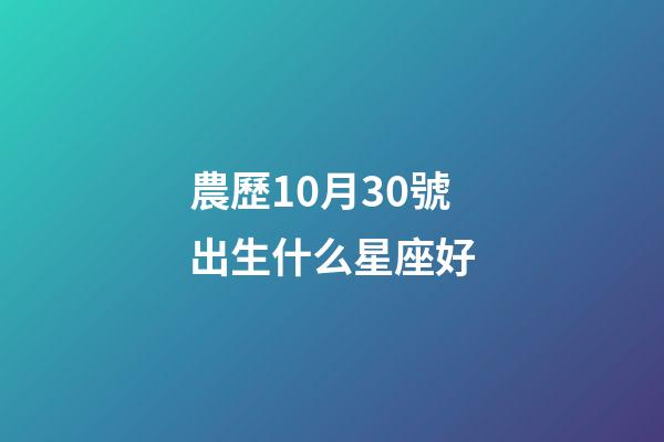 農歷10月30號出生什么星座好-第1張-星座運勢-玄機派