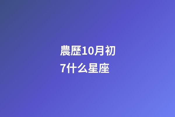 農歷10月初7什么星座-第1張-星座運勢-玄機派