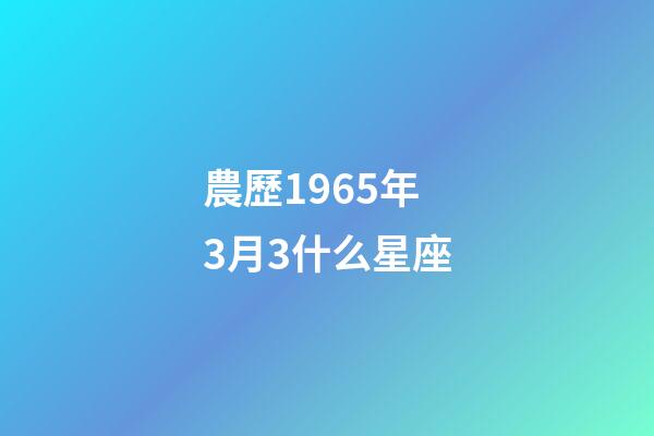 農歷1965年3月3什么星座-第1張-星座運勢-玄機派