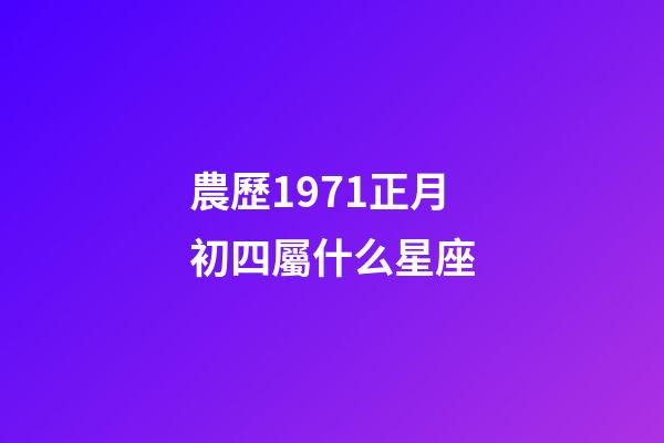 農歷1971正月初四屬什么星座-第1張-星座運勢-玄機派