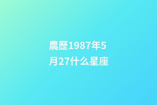 農歷1987年5月27什么星座-第1張-星座運勢-玄機派