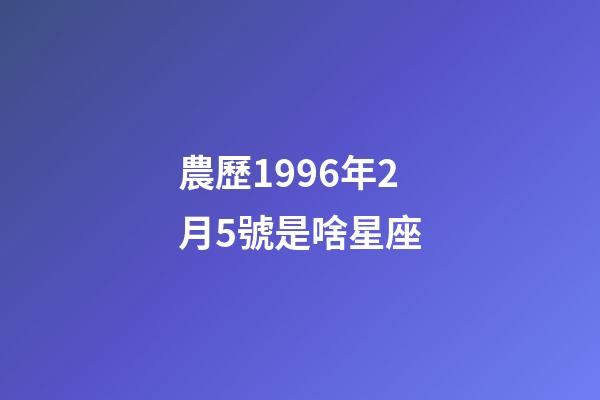 農歷1996年2月5號是啥星座