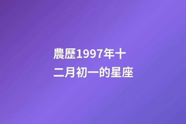 農歷1997年十二月初一的星座-第1張-星座運勢-玄機派