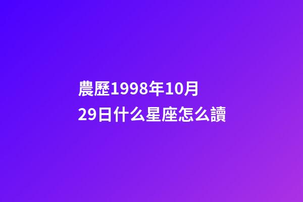 農歷1998年10月29日什么星座怎么讀-第1張-星座運勢-玄機派