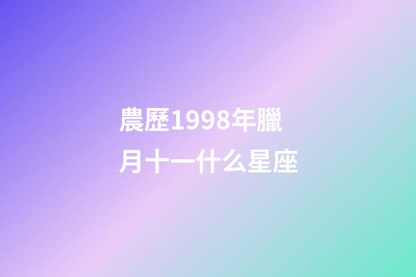 農歷1998年臘月十一什么星座-第1張-星座運勢-玄機派