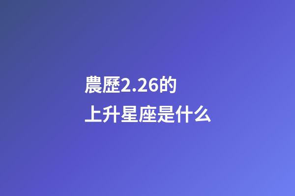 農歷2.26的上升星座是什么-第1張-星座運勢-玄機派