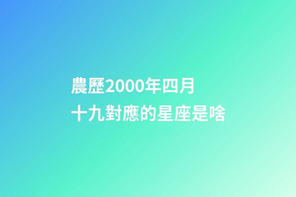 農歷2000年四月十九對應的星座是啥-第1張-星座運勢-玄機派