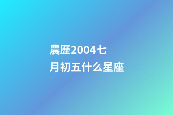 農歷2004七月初五什么星座-第1張-星座運勢-玄機派