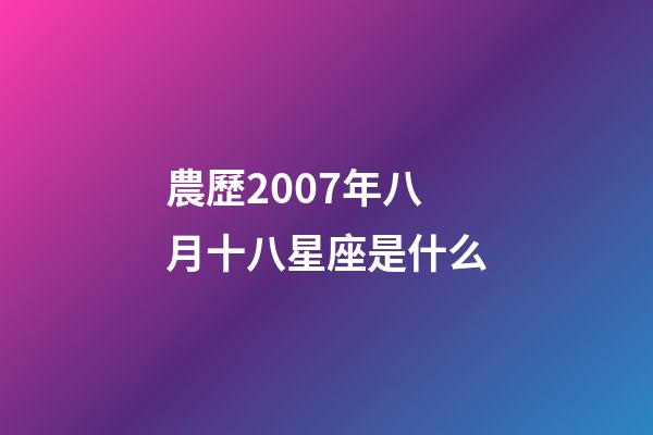 農歷2007年八月十八星座是什么-第1張-星座運勢-玄機派