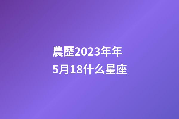 農歷2023年年5月18什么星座-第1張-星座運勢-玄機派