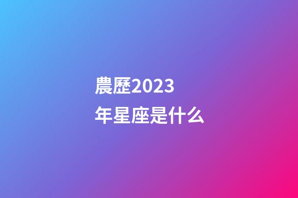 農歷2023年星座是什么-第1張-星座運勢-玄機派