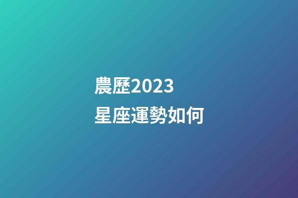 農歷2023星座運勢如何-第1張-星座運勢-玄機派