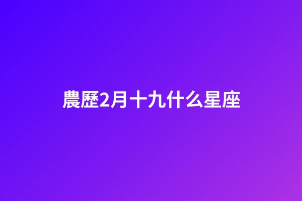 農歷2月十九什么星座-第1張-星座運勢-玄機派
