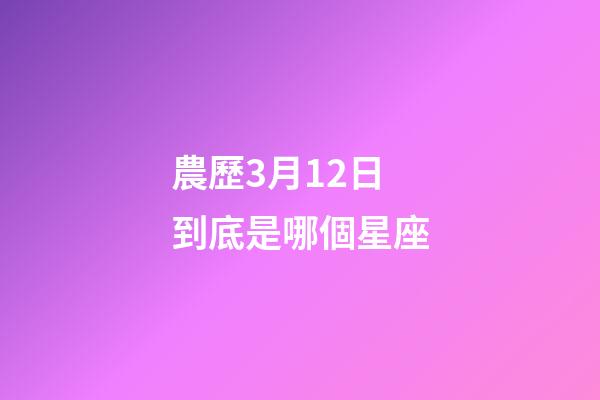 農歷3月12日到底是哪個星座-第1張-星座運勢-玄機派