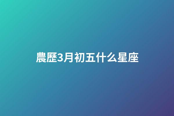 農歷3月初五什么星座-第1張-星座運勢-玄機派