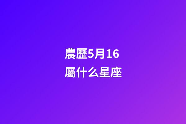 農歷5月16屬什么星座-第1張-星座運勢-玄機派