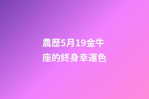 農歷5月19金牛座的終身幸運色-第1張-星座運勢-玄機派