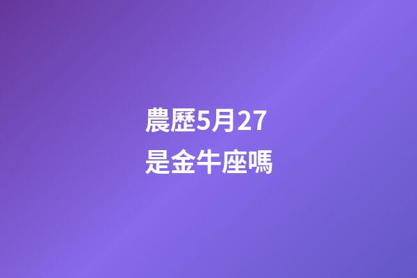 農歷5月27是金牛座嗎-第1張-星座運勢-玄機派