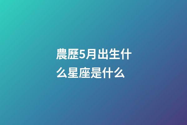 農歷5月出生什么星座是什么-第1張-星座運勢-玄機派