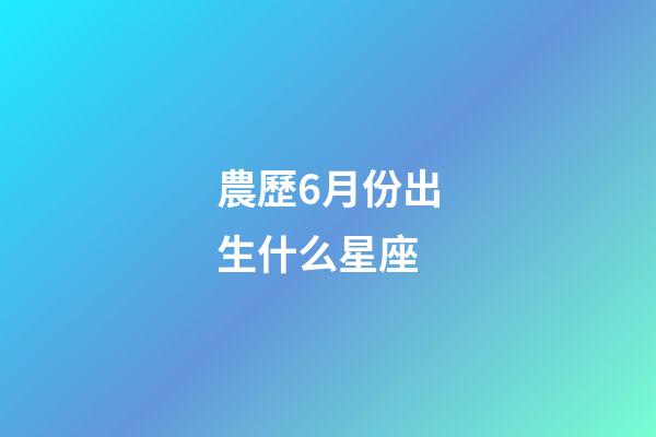 農歷6月份出生什么星座-第1張-星座運勢-玄機派