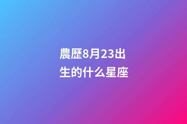 農歷8月23出生的什么星座-第1張-星座運勢-玄機派