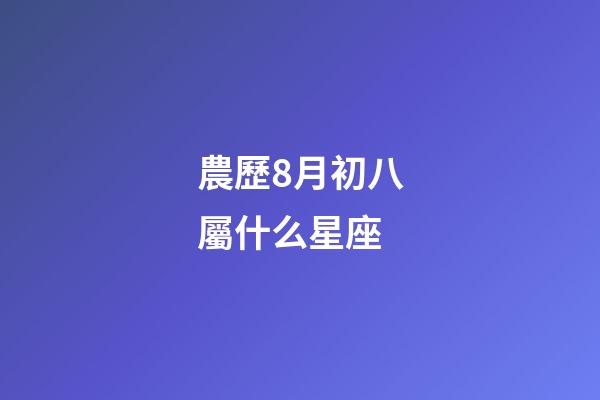 農歷8月初八屬什么星座-第1張-星座運勢-玄機派