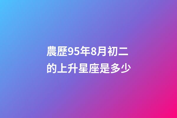 農歷95年8月初二的上升星座是多少-第1張-星座運勢-玄機派