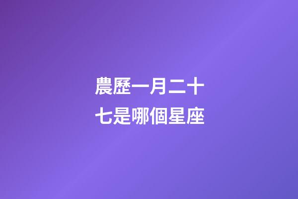 農歷一月二十七是哪個星座-第1張-星座運勢-玄機派